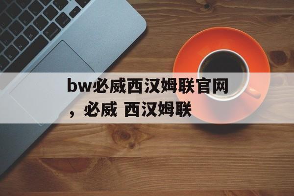 bw必威西汉姆联官网，必威 西汉姆联