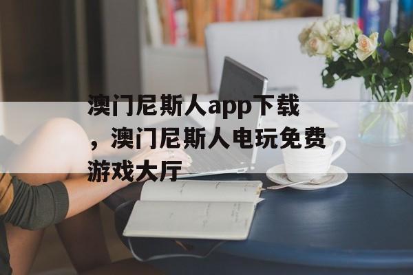 澳门尼斯人app下载，澳门尼斯人电玩免费游戏大厅