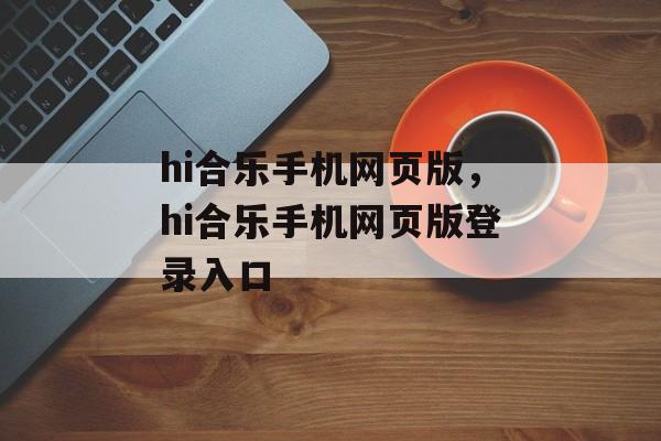 hi合乐手机网页版，hi合乐手机网页版登录入口