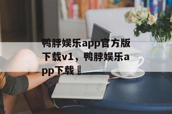 鸭脖娱乐app官方版下载v1，鸭脖娱乐app下载汅