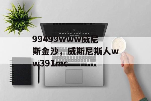 99499www威尼斯金沙，威斯尼斯人ww391mc