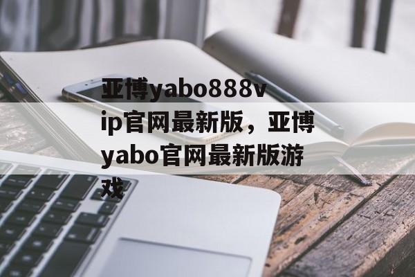 亚博yabo888vip官网最新版，亚博yabo官网最新版游戏