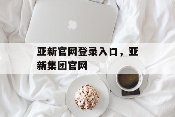 亚新官网登录入口，亚新集团官网