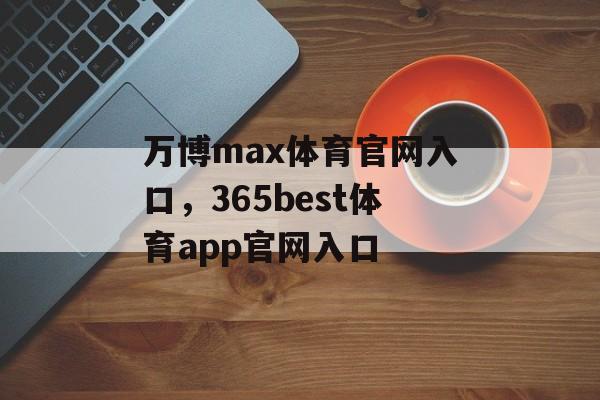 万博max体育官网入口，365best体育app官网入口